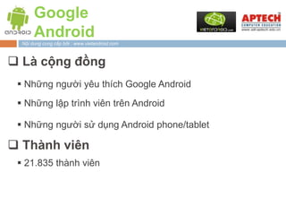 Google
       Android
  Nội dung cung cấp bởi : www.vietandroid.com



 Là cộng đồng
  Những người yêu thích Google Android

  Những lập trình viên trên Android

  Những người sử dụng Android phone/tablet

 Thành viên
  21.835 thành viên
 
