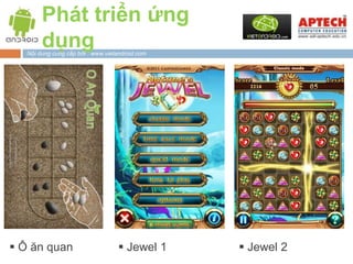 Phát triển ứng
        dụng
   Nội dung cung cấp bởi : www.vietandroid.com




 Ô ăn quan                         Jewel 1      Jewel 2
 