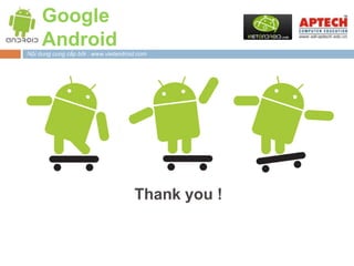 Google
     Android
Nội dung cung cấp bởi : www.vietandroid.com




                                      Thank you !
 