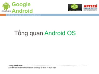 Google
     Android
Nội dung cung cấp bởi : www.vietandroid.com




        Tổng quan Android OS




 Thông tin tổ chức
 AITI-APTECH và VietAndroid.com phối hợp tổ chức và thực hiện
 