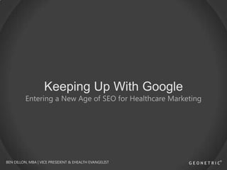 Keeping Up With Google

Entering a New Age of SEO for Healthcare Marketing

BEN DILLON, MBA | VICE PRESIDENT & EHEALTH EVANGELIST

 