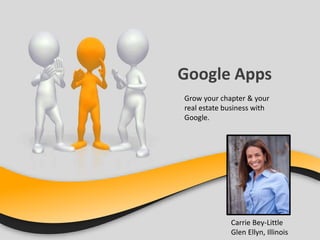 Google Apps
Grow your chapter & your
real estate business with
Google.
Carrie Bey-Little
Glen Ellyn, Illinois
 