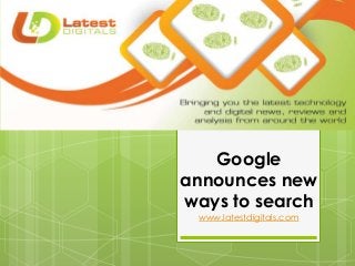 Google
announces new
ways to search
www.latestdigitals.com
 