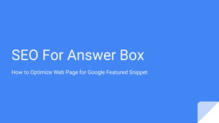SEO For Answer Box
How to Optimize Web Page for Google Featured Snippet
 