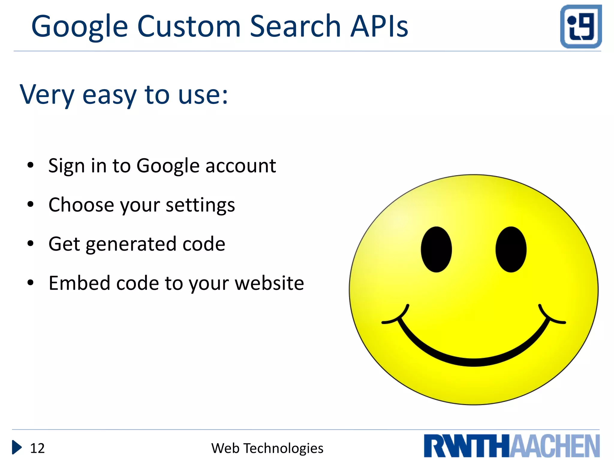 Google Custom Search APIs
Very easy to use:

●    Sign in to Google account
●    Choose your settings
●    Get generated code
●    Embed code to your website




12                    Web Technologies
 