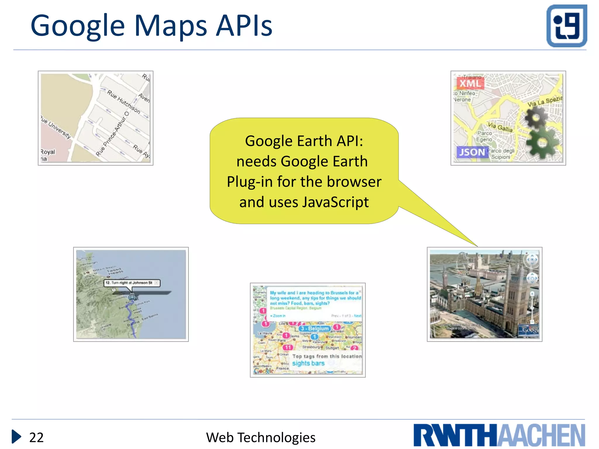 Google Maps APIs


                 Google Earth API:
               needs Google Earth
              Plug-in for the browser
                and uses JavaScript




22         Web Technologies
 