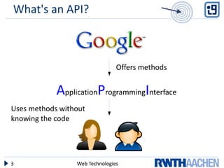 What's an API?



                                Offers methods


            ApplicationProgrammingInterface
Uses methods without
knowing the code




3                Web Technologies
 