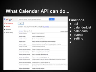 What Calendar API can do...
Functions
● acl
● calanderList
● calendars
● events
● setting
● ...
 