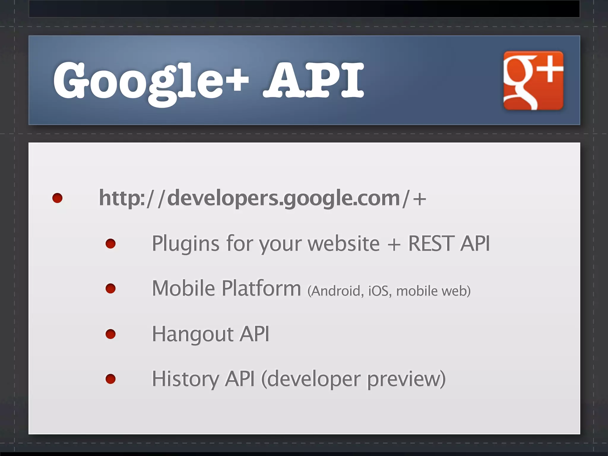 Google+ API
http://developers.google.com/+
Plugins for your website + REST API
Mobile Platform (Android, iOS, mobile web)
Hangout API
History API (developer preview)
 