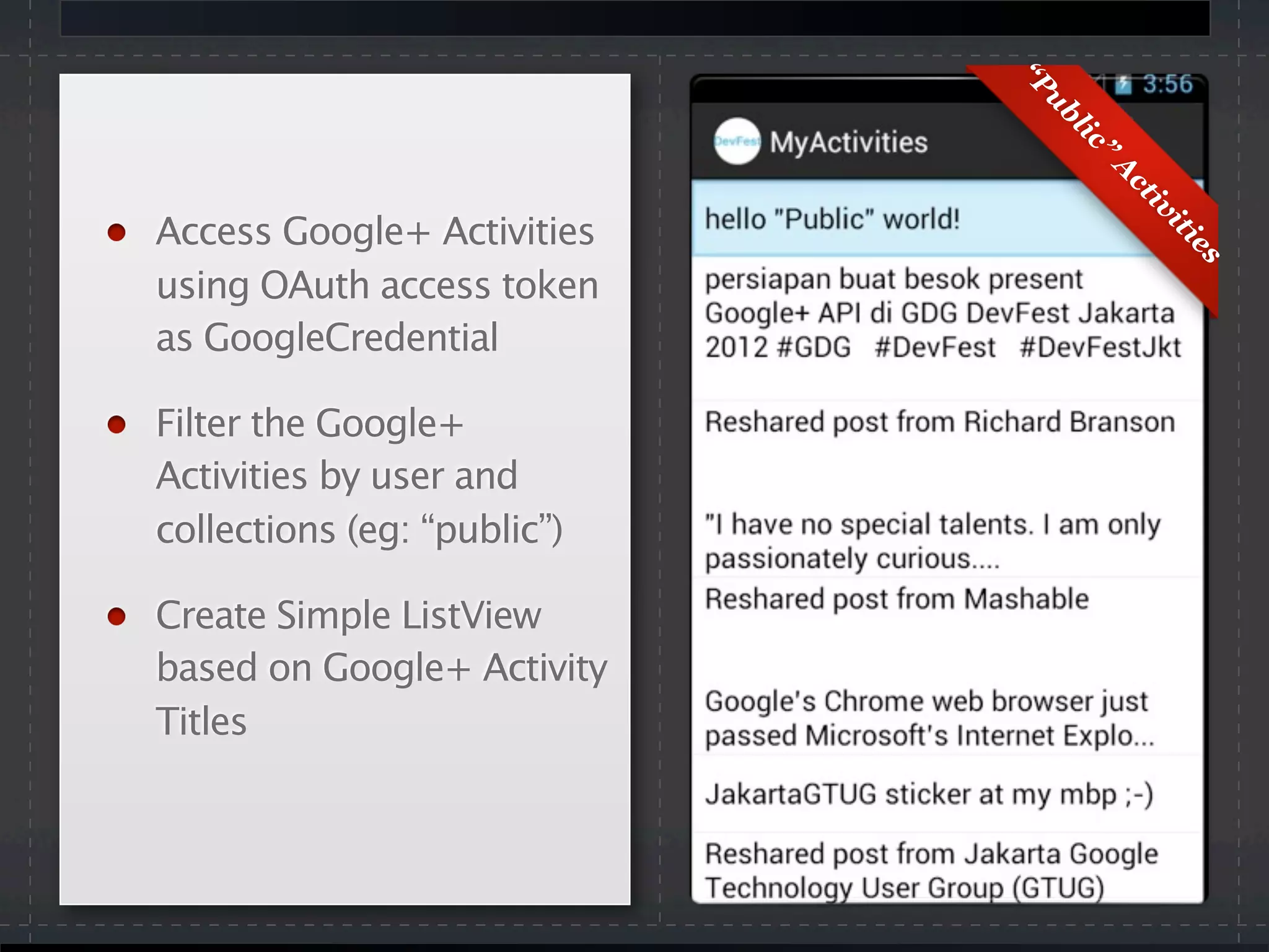 “Public”
A
ctivities
Access Google+ Activities
using OAuth access token
as GoogleCredential
Filter the Google+
Activities by user and
collections (eg: “public”)
Create Simple ListView
based on Google+ Activity
Titles
 