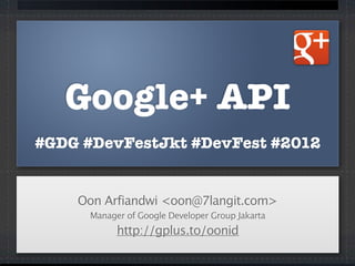 Google+ API
#GDG #DevFestJkt #DevFest #2012
Oon Arfiandwi <oon@7langit.com>
Manager of Google Developer Group Jakarta
http://gplus.to/oonid
 