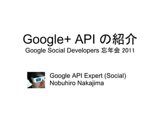 Google+ API の紹介
Google Social Developers 忘年会 2011


       Google API Expert (Social)
       Nobuhiro Nakajima
 