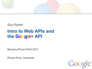 Guy Flysher

Intro to Web APIs and
the Google+ API

Barcamp Phnom Penh 2011


Phnom Penh, Cambodia
 