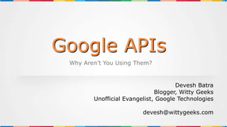 Google APIs
 Why Aren’t You Using Them?


                                     Devesh Batra
                              Blogger, Witty Geeks
        Unofficial Evangelist, Google Technologies

                         devesh@wittygeeks.com
 