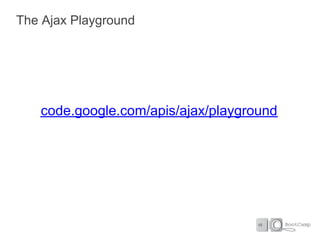 The Ajax Playground




   code.google.com/apis/ajax/playground
 