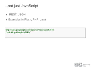 ...not just JavaScript

   REST, JSON
  Examples in Flash, PHP, Java


http://ajax.googleapis.com/ajax/services/search/web
?v=1.0&q=Google%20IO"
 