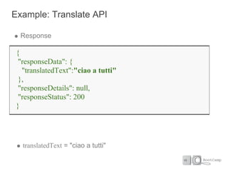 Example: Translate API

  Response

 {
  "responseData": {
   "translatedText":"ciao a tutti"
  },
  "responseDetails": null,
  "responseStatus": 200
 }




   translatedText = "ciao a tutti"
 