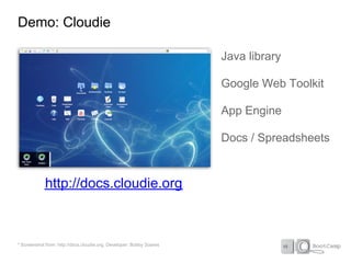 Demo: Cloudie

                                                                      Java library

                                                                      Google Web Toolkit

                                                                      App Engine

                                                                      Docs / Spreadsheets


             http://docs.cloudie.org



* Screenshot from: http://docs.cloudie.org, Developer: Bobby Soares
 
