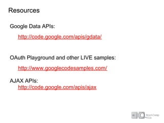 Resources

Google Data APIs:
   http://code.google.com/apis/gdata/


OAuth Playground and other LIVE samples:
   http://www.googlecodesamples.com/

AJAX APIs:
   http://code.google.com/apis/ajax
 