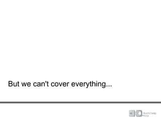 But we can't cover everything...
 