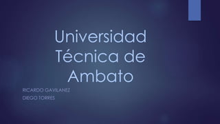 Universidad
Técnica de
Ambato
RICARDO GAVILANEZ
DIEGO TORRES
 