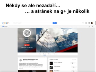 Někdy se ale nezadaří…
… a stránek na g+ je několik
 