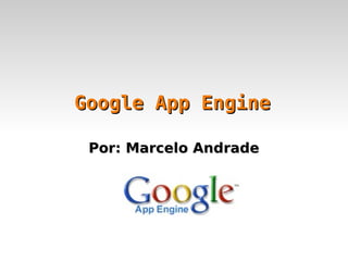 Google App Engine Por: Marcelo Andrade 