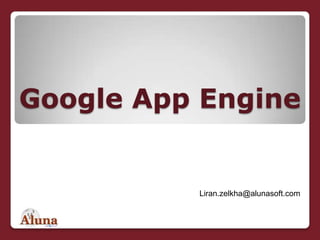 Google App Engine לירן זילכה מנכ&quot;ל משותף Liran.zelkha@alunasoft.com 