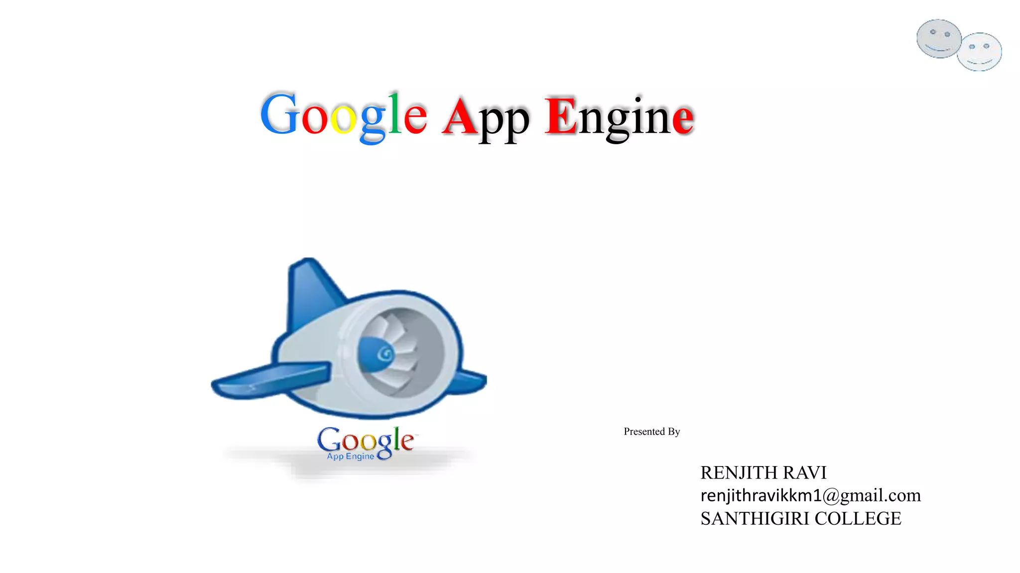 Google App Engine
Presented By
RENJITH RAVI
renjithravikkm1@gmail.com
SANTHIGIRI COLLEGE
 