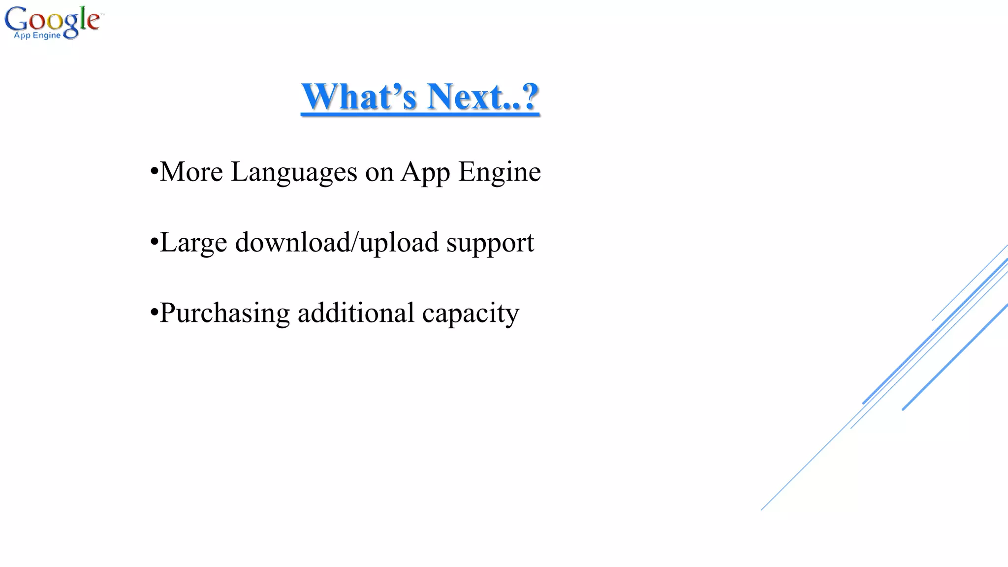 What’s Next..?
•More Languages on App Engine
•Large download/upload support
•Purchasing additional capacity
 
