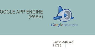 OOGLE APP ENGINE
(PAAS)
Rajesh Adhikari
11736
 