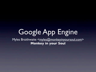 Google App Engine
Myles Braithwaite <myles@monkeyinyoursoul.com>
             Monkey in your Soul
 