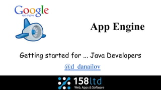 App Engine
Getting started for ... Java Developers
@d_danailov
 