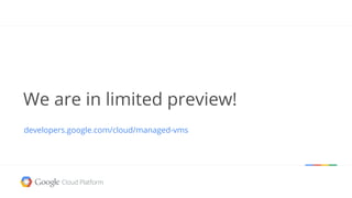 We are in limited preview!
developers.google.com/cloud/managed-vms
 
