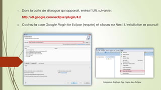 1. Dans la boite de dialogue qui apparait, entrez l’URL suivante :
http://dl.google.com/eclipse/plugin/4.2
2. Cochez la case Google Plugin for Eclipse (require) et cliquez sur Next. L’installation se poursuit
Intégration du plugin App Engine dans Eclipse
 