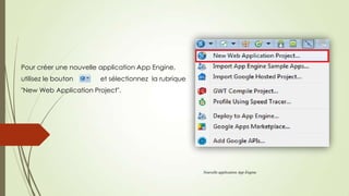 Pour créer une nouvelle application App Engine,
utilisez le bouton et sélectionnez la rubrique
"New Web Application Project".
Nouvelle application App Engine
 