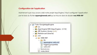 Configuration de l’application
Maintenant que nous avons créé notre projet App Engine, il faut configurer l’application
par le biais du fichier appengineweb.xml qui se trouve dans le dossier war/WEB-INF
 