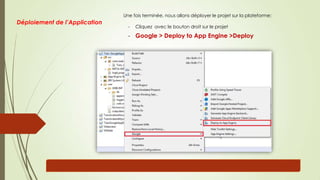 Une fois terminée, nous allons déployer le projet sur la plateforme:
- Cliquez avec le bouton droit sur le projet
- Google > Deploy to App Engine >Deploy
Pour tester le déploiement, nous allons accéder à http://tut o-androi d -gae.appspot.com /,
Déploiement de l’Application
 