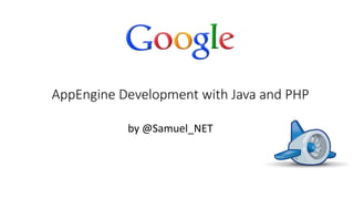 AppEngine Development with Java and PHP
by @Samuel_NET

 