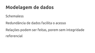 Modelagem de dados
Schemaless
Redundância de dados facilita o acesso
Relações podem ser feitas, porem sem integridade
referencial
 