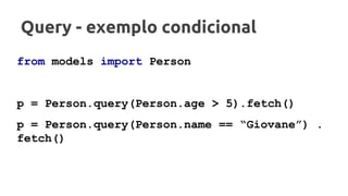 Query - exemplo condicional
from models import Person
p = Person.query(Person.age > 5).fetch()
p = Person.query(Person.name == “Giovane”) .
fetch()
 