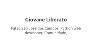 Giovane Liberato
Fatec São José dos Campos, Python web
developer, Comunidade,
 