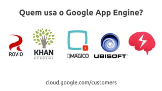 Quem usa o Google App Engine?
cloud.google.com/customers
 