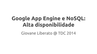 Google App Engine e NoSQL:
Alta disponibilidade
Giovane Liberato @ TDC 2014
 