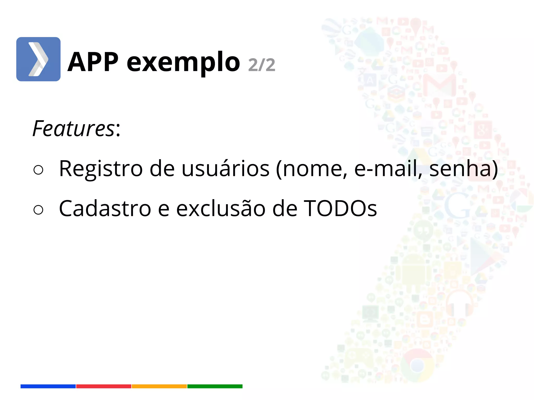 APP exemplo 2/2 
Features: 
○ Registro de usuários (nome, e-mail, senha) 
○ Cadastro e exclusão de TODOs 
 