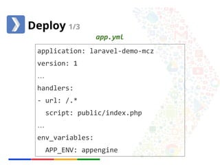 Deploy 1/3 
app.yml 
application: laravel-demo-mcz 
version: 1 
… 
handlers: 
- url: /.* 
script: public/index.php 
… 
env_variables: 
APP_ENV: appengine 
 