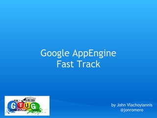 Google AppEngine 
   Fast Track



               by John Vlachoyiannis
                    @jonromero
 