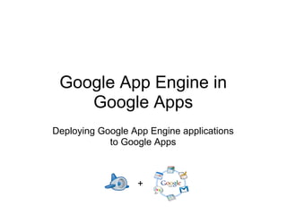 Google App Engine in
    Google Apps
Deploying Google App Engine applications
            to Google Apps



                  +
 