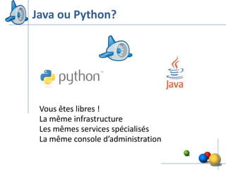 Java ou Python?




 Vous êtes libres !
 La même infrastructure
 Les mêmes services spécialisés
 La même console d’administration

                                    11
 