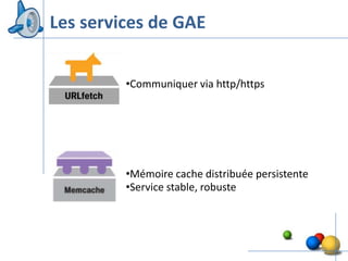 Les services de GAE


         •Communiquer via http/https




         •Mémoire cache distribuée persistente
         •Service stable, robuste




                                                 15
 